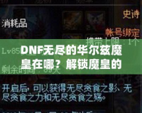 DNF無盡的華爾茲魔皇在哪？解鎖魔皇的秘密與攻略！