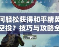 如何輕松獲得和平精英錦鯉空投？技巧與攻略全解析！