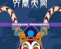 齊天大圣副本攻略：如何輕松戰(zhàn)勝護(hù)塔守衛(wèi)