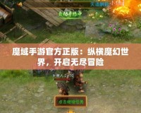 魔域手游官方正版：縱橫魔幻世界，開啟無盡冒險