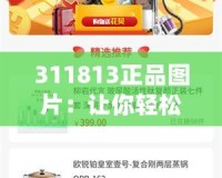 311813正品圖片：讓你輕松辨識(shí)品質(zhì)，打造完美購物體驗(yàn)