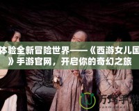 體驗全新冒險世界——《西游女兒國》手游官網(wǎng)，開啟你的奇幻之旅