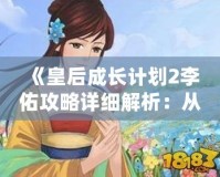 《皇后成長計劃2李佑攻略詳細(xì)解析：從初學(xué)者到高手的必備技巧》