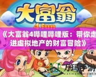 《大富翁4嗶哩嗶哩版：帶你走進虛擬地產(chǎn)的財富冒險》