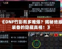 《DNF竹影有多難爆？揭秘絕版裝備的隱藏真相！》