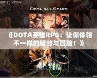 《DOTA英雄RPG：讓你體驗(yàn)不一樣的策略與冒險(xiǎn)！》