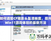 如何調(diào)整CF煙霧頭盔清晰度，提升Win11游戲體驗(yàn)的最新方法