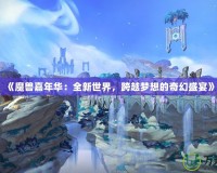 《魔獸嘉年華：全新世界，跨越夢想的奇幻盛宴》