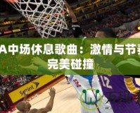 NBA中場(chǎng)休息歌曲：激情與節(jié)奏的完美碰撞