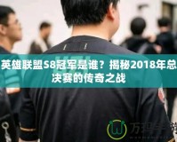 英雄聯盟S8冠軍是誰？揭秘2018年總決賽的傳奇之戰(zhàn)