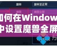 如何在Windows7中設(shè)置魔獸全屏模式：完美游戲體驗(yàn)的秘密