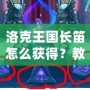 洛克王國(guó)長(zhǎng)笛怎么獲得？教你快速獲得夢(mèng)幻樂(lè)器的全攻略