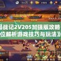 《三國(guó)戰(zhàn)記2V205加強(qiáng)版攻略：全方位解析游戲技巧與玩法》