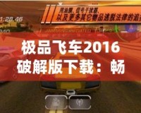 極品飛車2016破解版下載：暢享極速駕駛的極致體驗(yàn)