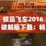 極品飛車2016破解版下載：暢享極速駕駛的極致體驗(yàn)