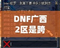 DNF廣西2區(qū)是跨幾？了解這些你就知道怎么玩轉(zhuǎn)這一區(qū)！