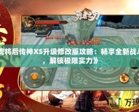 《五虎將后傳神XS升級(jí)修改版攻略：暢享全新戰(zhàn)斗體驗(yàn)，解鎖極限實(shí)力》