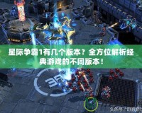 星際爭霸1有幾個版本？全方位解析經(jīng)典游戲的不同版本！