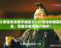 《曹操傳攻略詳細(xì)版》—打造你的魏國霸業(yè)，完整攻略與技巧解析！