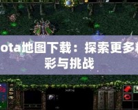 Dota地圖下載：探索更多精彩與挑戰(zhàn)