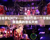 自由夢幻KTV——為你打造一個盡情釋放自我的音樂天地