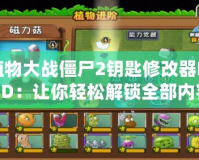 植物大戰(zhàn)僵尸2鑰匙修改器MOD：讓你輕松解鎖全部?jī)?nèi)容，暢享無(wú)盡樂(lè)趣