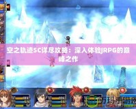 空之軌跡SC詳盡攻略：深入體驗JRPG的巔峰之作