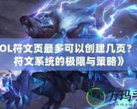 《LOL符文頁最多可以創(chuàng)建幾頁？探索符文系統(tǒng)的極限與策略》