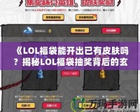 《LOL福袋能開出已有皮膚嗎？揭秘LOL福袋抽獎背后的玄機》