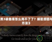 《暗黑3裝備庫怎么用不了了？解密原因與解決方法》