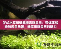 夢幻水族箱破解版無限金幣：帶你體驗極致養(yǎng)魚樂趣，暢享無限金幣的魅力