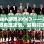 《NBA游戲2006》——籃球熱潮再度來襲，激燃對決等你來戰(zhàn)！