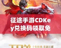 征途手游CDKey兌換碼領(lǐng)取免費，開啟你的傳奇冒險之旅！