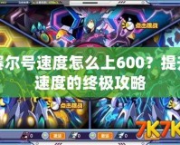 賽爾號速度怎么上600？提升速度的終極攻略