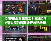 DNF貓頭鷹在哪買？探索DNF貓頭鷹的獲取途徑與玩法秘訣！