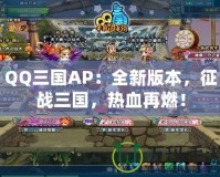 QQ三國(guó)AP：全新版本，征戰(zhàn)三國(guó)，熱血再燃！