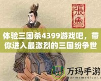 體驗(yàn)三國(guó)殺4399游戲吧，帶你進(jìn)入最激烈的三國(guó)紛爭(zhēng)世界！