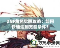 DNF角色覺醒攻略：如何快速達到覺醒條件？