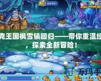 洛克王國楓雪鎮(zhèn)回歸——帶你重溫經(jīng)典，探索全新冒險！