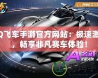 QQ飛車手游官方網(wǎng)站：極速激情，暢享非凡賽車體驗(yàn)！