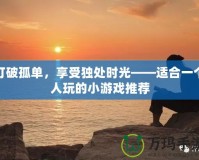 打破孤單，享受獨處時光——適合一個人玩的小游戲推薦