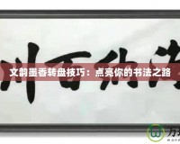 文韻墨香轉(zhuǎn)盤技巧：點(diǎn)亮你的書法之路