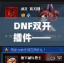 DNF雙開插件——讓你的游戲體驗飛躍提升，暢享雙倍樂趣！