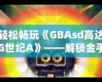 輕松暢玩《GBAsd高達G世紀A》——解鎖金手指代碼，掌控戰(zhàn)斗的勝利