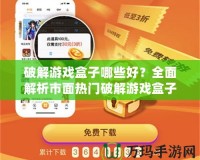 破解游戲盒子哪些好？全面解析市面熱門破解游戲盒子