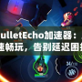 《BulletEcho加速器：助你極速暢玩，告別延遲困擾》