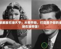 破解版石油大亨：從零開始，打造屬于你的全球石油帝國！