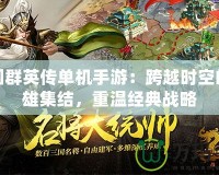 三國群英傳單機(jī)手游：跨越時(shí)空的英雄集結(jié)，重溫經(jīng)典戰(zhàn)略