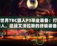 魔獸世界TBC獵人P3畢業(yè)裝備：打造最強獵人，征戰(zhàn)艾澤拉斯的終極裝備之路