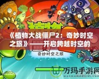 《植物大戰(zhàn)僵尸2：奇妙時空之旅》——開啟跨越時空的冒險之門！